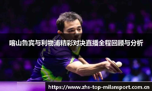 喀山鲁宾与利物浦精彩对决直播全程回顾与分析