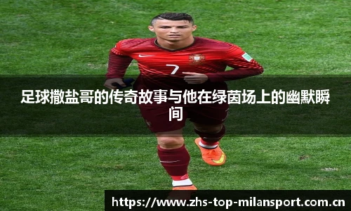 足球撒盐哥的传奇故事与他在绿茵场上的幽默瞬间